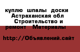 куплю  шпалы, доски - Астраханская обл. Строительство и ремонт » Материалы   